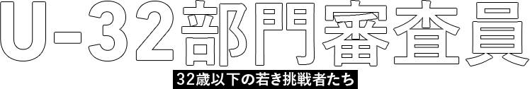 U-32部門審査員 32歳以下の若き挑戦者たち