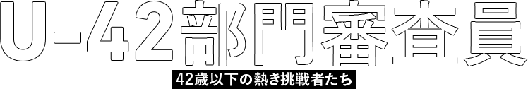 U-42部門審査員 42歳以下の熱き挑戦者たち